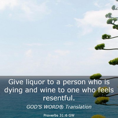 Picture 03 - Proverbs 31:6 GW - Give liquor to a person who is dying and wine to - Bible Verse Picture