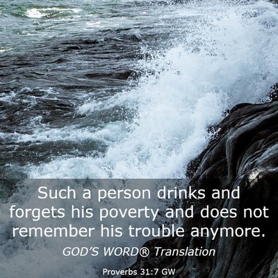Picture 03 - Proverbs 31:7 GW - Such a person drinks and forgets his poverty and - Bible Verse Picture