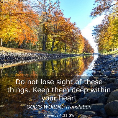 Picture 03 - Proverbs 4:21 GW - Do not lose sight of these things. Keep them deep - Bible Verse Picture