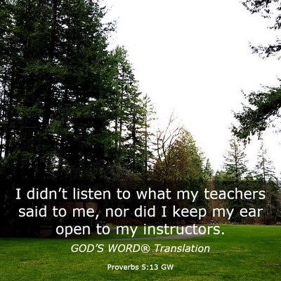 Picture 03 - Proverbs 5:13 GW - I didn’t listen to what my teachers said to me, - Bible Verse Picture