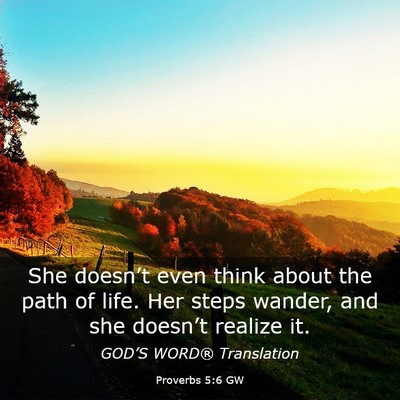 Picture 03 - Proverbs 5:6 GW - She doesn’t even think about the path of life. - Bible Verse Picture