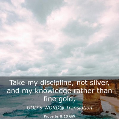 Picture 03 - Proverbs 8:10 GW - Take my discipline, not silver, and my knowledge - Bible Verse Picture