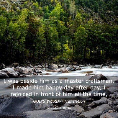 Picture 03 - Proverbs 8:30 GW - I was beside him as a master craftsman. I made - Bible Verse Picture