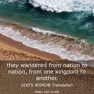Picture 03 - Psalm 105:13 GW - they wandered from nation to nation, from one - Bible Verse Picture