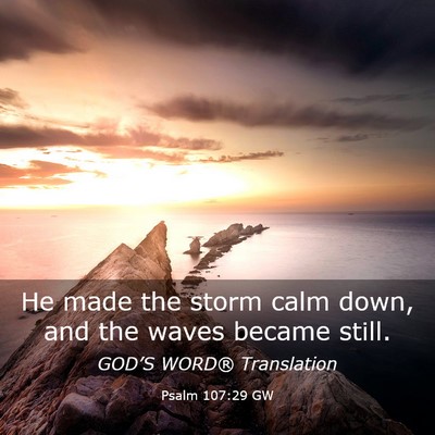 Picture 03 - Psalm 107:29 GW - He made the storm calm down, and the waves became - Bible Verse Picture