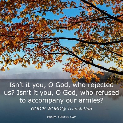 Picture 03 - Psalm 108:11 GW - Isn’t it you, O God, who rejected us? Isn’t - Bible Verse Picture