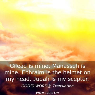 Picture 03 - Psalm 108:8 GW - Gilead is mine. Manasseh is mine. Ephraim is the - Bible Verse Picture