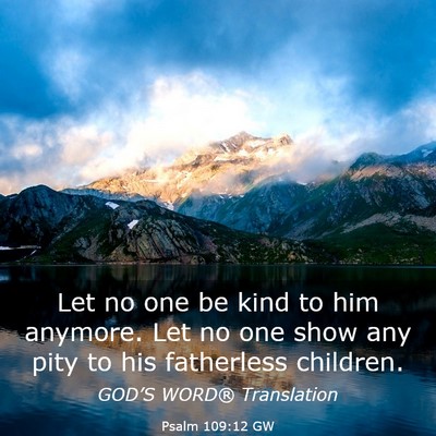 Picture 03 - Psalm 109:12 GW - Let no one be kind to him anymore. Let no one - Bible Verse Picture