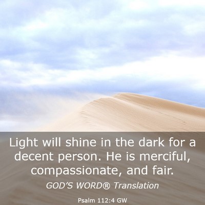 Picture 03 - Psalm 112:4 GW - Light will shine in the dark for a decent person. - Bible Verse Picture