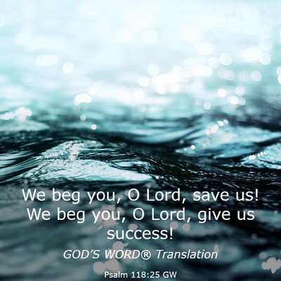 Picture 03 - Psalm 118:25 GW - We beg you, O Lord, save us! We beg you, O Lord, - Bible Verse Picture