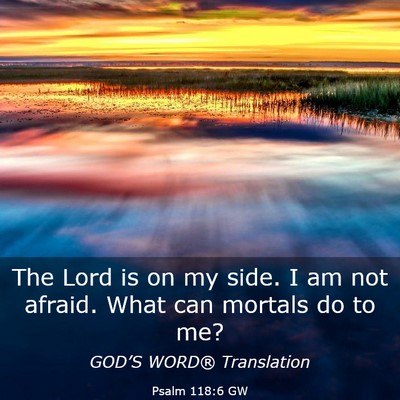 Picture 03 - Psalm 118:6 GW - The Lord is on my side. I am not afraid. What can - Bible Verse Picture