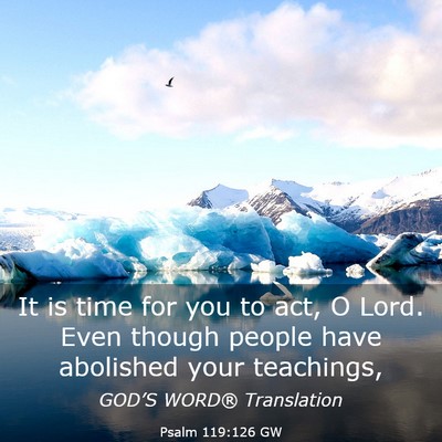 Picture 03 - Psalm 119:126 GW - It is time for you to act, O Lord. Even though - Bible Verse Picture