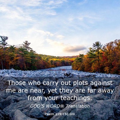 Picture 03 - Psalm 119:150 GW - Those who carry out plots against me are near, - Bible Verse Picture