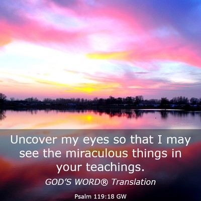 Picture 03 - Psalm 119:18 GW - Uncover my eyes so that I may see the miraculous - Bible Verse Picture