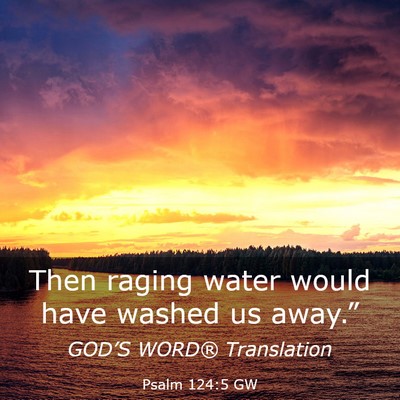 Picture 03 - Psalm 124:5 GW - Then raging water would have washed us - Bible Verse Picture