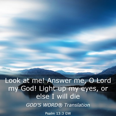 Picture 03 - Psalm 13:3 GW - Look at me! Answer me, O Lord my God! Light up my - Bible Verse Picture