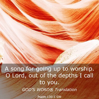 Picture 03 - Psalm 130:1 GW - A song for going up to worship. O Lord, out of - Bible Verse Picture