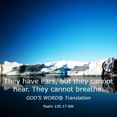 Picture 03 - Psalm 135:17 GW - They have ears, but they cannot hear. They cannot - Bible Verse Picture