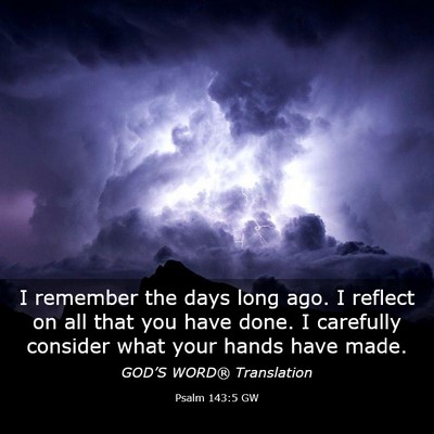 Picture 03 - Psalm 143:5 GW - I remember the days long ago. I reflect on all - Bible Verse Picture