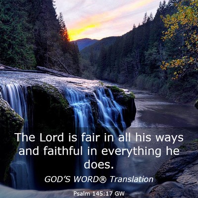 Picture 03 - Psalm 145:17 GW - The Lord is fair in all his ways and faithful in - Bible Verse Picture