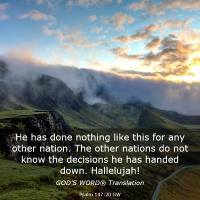 Picture 03 - Psalm 147:20 GW - He has done nothing like this for any other - Bible Verse Picture