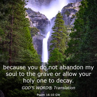 Picture 03 - Psalm 16:10 GW - because you do not abandon my soul to the grave - Bible Verse Picture