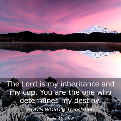 Picture 03 - Psalm 16:5 GW - The Lord is my inheritance and my cup. You are - Bible Verse Picture