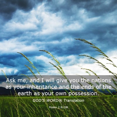 Picture 03 - Psalm 2:8 GW - Ask me, and I will give you the nations as your - Bible Verse Picture