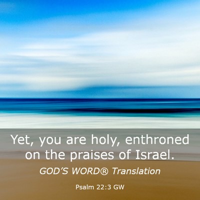 Picture 03 - Psalm 22:3 GW - Yet, you are holy, enthroned on the praises of - Bible Verse Picture