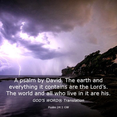 Picture 03 - Psalm 24:1 GW - A psalm by David. The earth and everything it - Bible Verse Picture