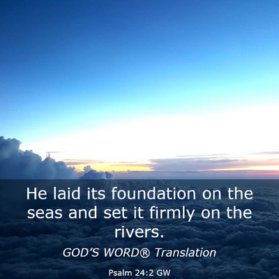 Picture 03 - Psalm 24:2 GW - He laid its foundation on the seas and set it - Bible Verse Picture