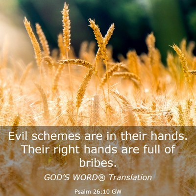 Picture 03 - Psalm 26:10 GW - Evil schemes are in their hands. Their right - Bible Verse Picture