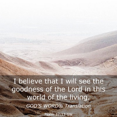 Picture 03 - Psalm 27:13 GW - I believe that I will see the goodness of the - Bible Verse Picture