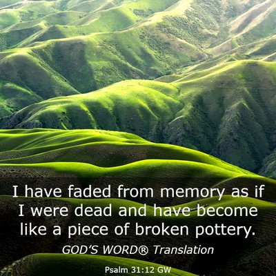 Picture 03 - Psalm 31:12 GW - I have faded from memory as if I were dead and - Bible Verse Picture