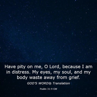 Picture 03 - Psalm 31:9 GW - Have pity on me, O Lord, because I am in - Bible Verse Picture