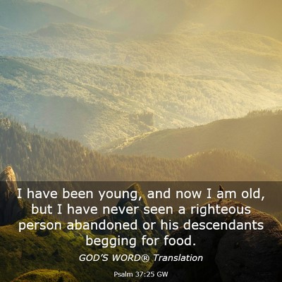 Picture 03 - Psalm 37:25 GW - I have been young, and now I am old, but I have - Bible Verse Picture