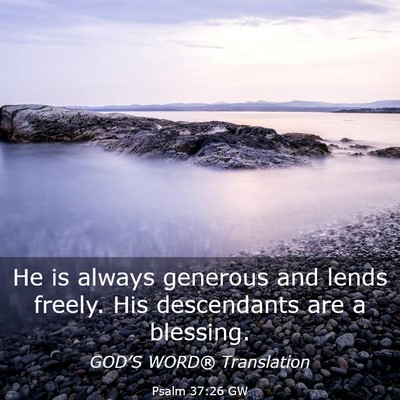 Picture 03 - Psalm 37:26 GW - He is always generous and lends freely. His - Bible Verse Picture