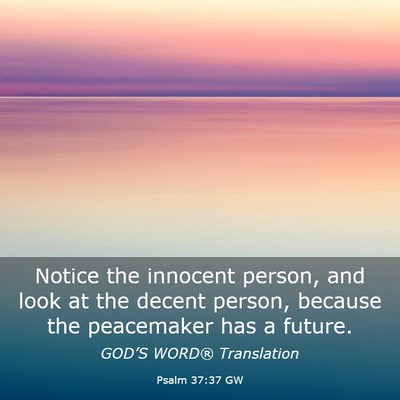 Picture 03 - Psalm 37:37 GW - Notice the innocent person, and look at the - Bible Verse Picture