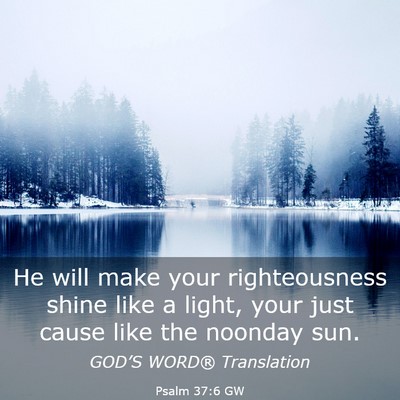 Picture 03 - Psalm 37:6 GW - He will make your righteousness shine like a - Bible Verse Picture