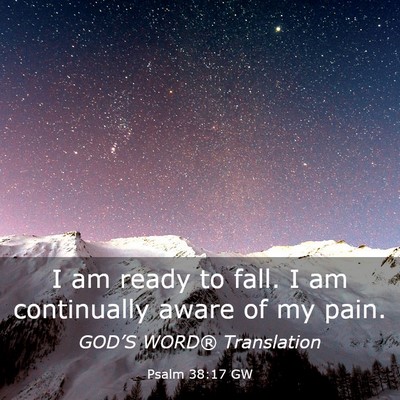 Picture 03 - Psalm 38:17 GW - I am ready to fall. I am continually aware of my - Bible Verse Picture
