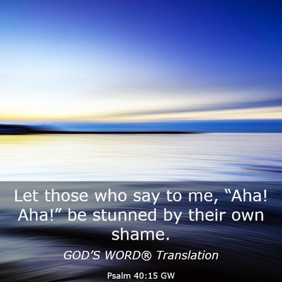 Picture 03 - Psalm 40:15 GW - Let those who say to me, “Aha! Aha!” be - Bible Verse Picture