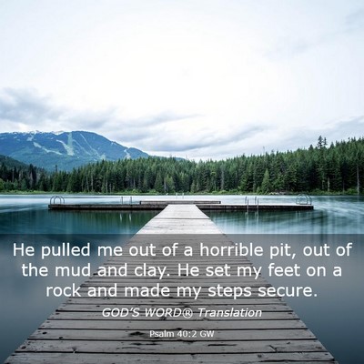 Picture 03 - Psalm 40:2 GW - He pulled me out of a horrible pit, out of the - Bible Verse Picture