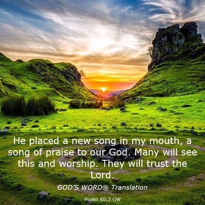 Picture 03 - Psalm 40:3 GW - He placed a new song in my mouth, a song of - Bible Verse Picture