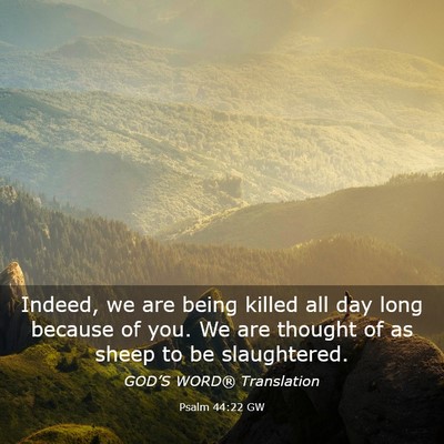 Picture 03 - Psalm 44:22 GW - Indeed, we are being killed all day long because - Bible Verse Picture