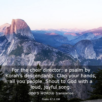 Picture 03 - Psalm 47:1 GW - For the choir director; a psalm by Korah’s - Bible Verse Picture