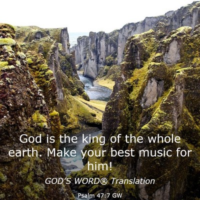 Picture 03 - Psalm 47:7 GW - God is the king of the whole earth. Make your - Bible Verse Picture