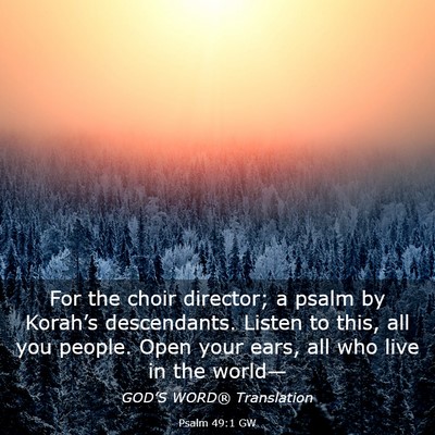 Picture 03 - Psalm 49:1 GW - For the choir director; a psalm by Korah’s - Bible Verse Picture