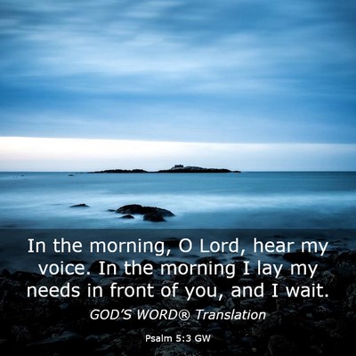 Picture 03 - Psalm 5:3 GW - In the morning, O Lord, hear my voice. In the - Bible Verse Picture