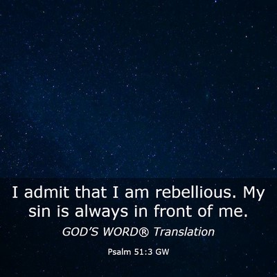 Picture 03 - Psalm 51:3 GW - I admit that I am rebellious. My sin is always in - Bible Verse Picture