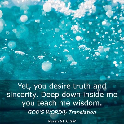 Picture 03 - Psalm 51:6 GW - Yet, you desire truth and sincerity. Deep down - Bible Verse Picture